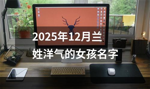 2025年12月兰姓洋气的女孩名字