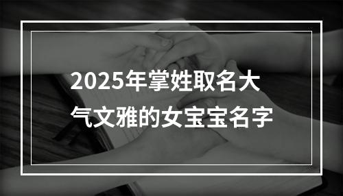 2025年掌姓取名大气文雅的女宝宝名字