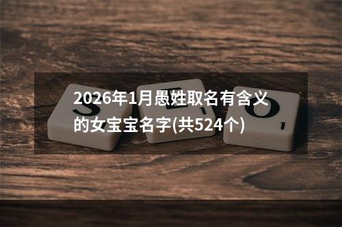 2026年1月愚姓取名有含义的女宝宝名字(共524个)
