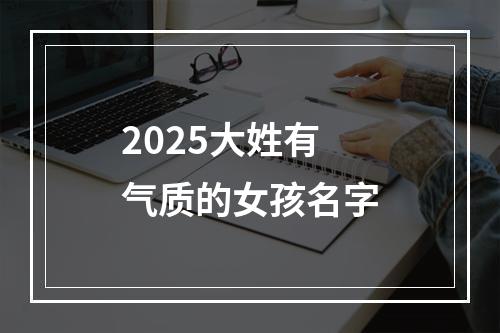2025大姓有气质的女孩名字