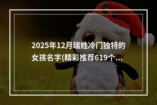 2025年12月瑞姓冷门独特的女孩名字(精彩推荐619个)