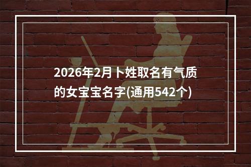 2026年2月卜姓取名有气质的女宝宝名字(通用542个)