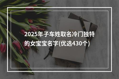 2025年子车姓取名冷门独特的女宝宝名字(优选430个)