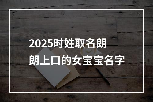 2025时姓取名朗朗上口的女宝宝名字