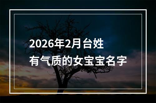 2026年2月台姓有气质的女宝宝名字