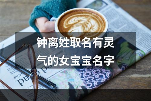 钟离姓取名有灵气的女宝宝名字