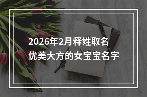 2026年2月释姓取名优美大方的女宝宝名字