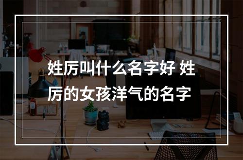 姓厉叫什么名字好 姓厉的女孩洋气的名字