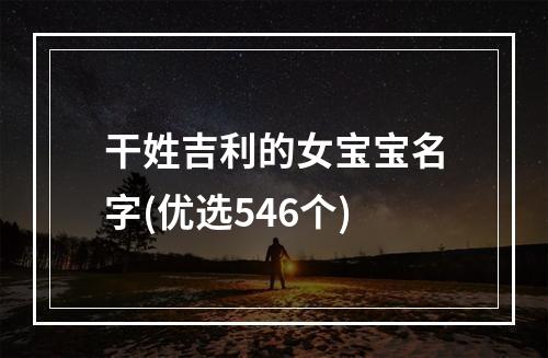 干姓吉利的女宝宝名字(优选546个)