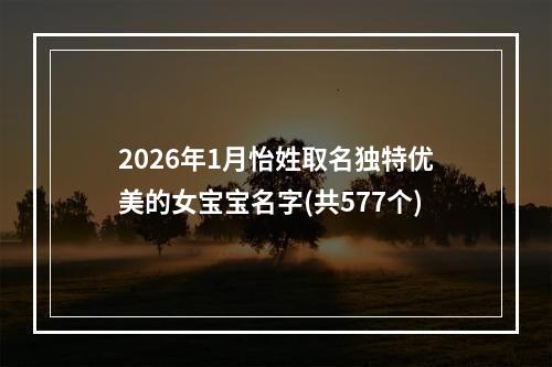 2026年1月怡姓取名独特优美的女宝宝名字(共577个)