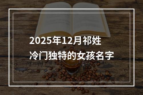 2025年12月祁姓冷门独特的女孩名字