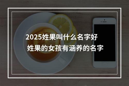 2025姓果叫什么名字好 姓果的女孩有涵养的名字