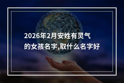 2026年2月安姓有灵气的女孩名字,取什么名字好