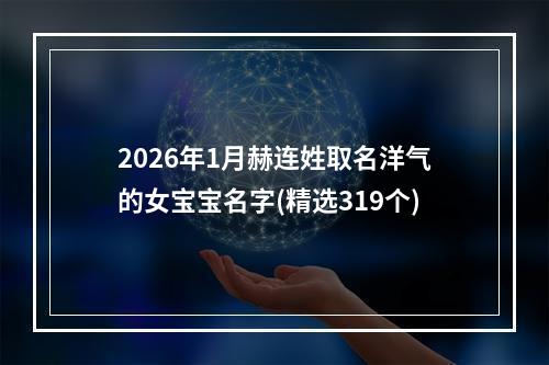 2026年1月赫连姓取名洋气的女宝宝名字(精选319个)