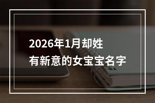 2026年1月却姓有新意的女宝宝名字