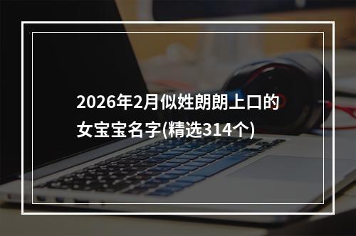 2026年2月似姓朗朗上口的女宝宝名字(精选314个)