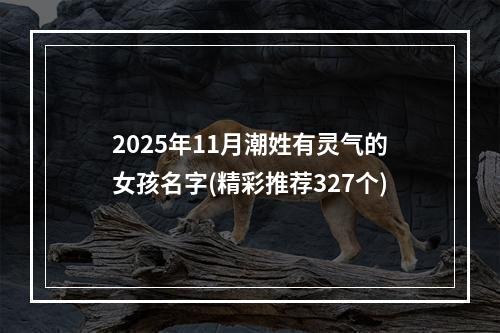 2025年11月潮姓有灵气的女孩名字(精彩推荐327个)