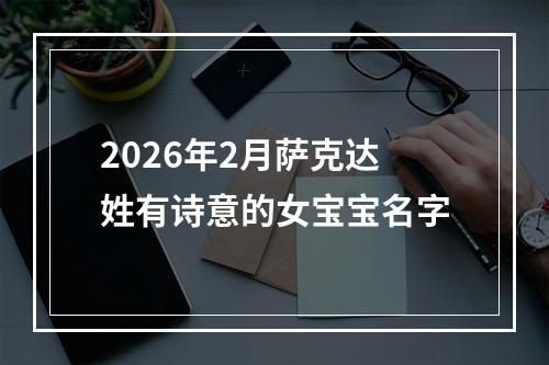 2026年2月萨克达姓有诗意的女宝宝名字
