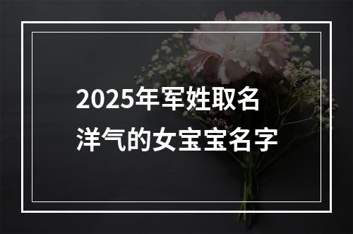 2025年军姓取名洋气的女宝宝名字