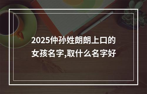2025仲孙姓朗朗上口的女孩名字,取什么名字好