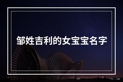 邹姓吉利的女宝宝名字