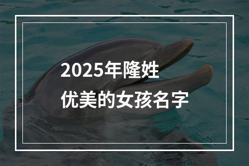 2025年隆姓优美的女孩名字