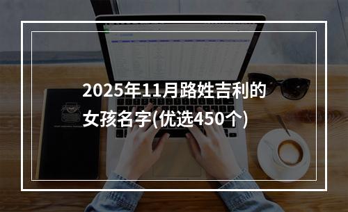 2025年11月路姓吉利的女孩名字(优选450个)