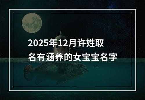 2025年12月许姓取名有涵养的女宝宝名字