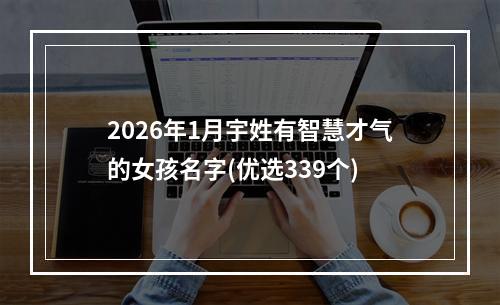 2026年1月宇姓有智慧才气的女孩名字(优选339个)