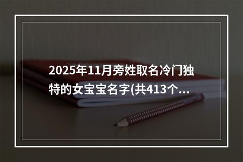 2025年11月旁姓取名冷门独特的女宝宝名字(共413个)