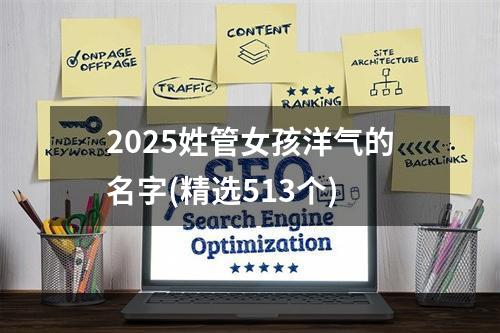 2025姓管女孩洋气的名字(精选513个)