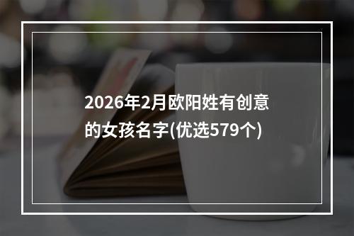 2026年2月欧阳姓有创意的女孩名字(优选579个)