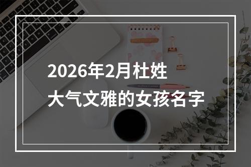 2026年2月杜姓大气文雅的女孩名字