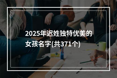 2025年迟姓独特优美的女孩名字(共371个)