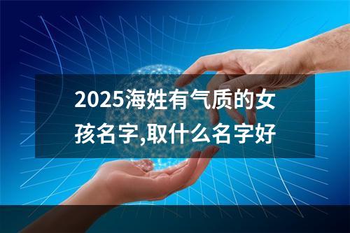 2025海姓有气质的女孩名字,取什么名字好