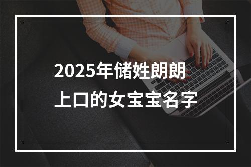 2025年储姓朗朗上口的女宝宝名字