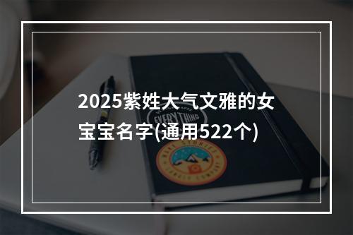 2025紫姓大气文雅的女宝宝名字(通用522个)
