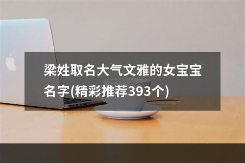 梁姓取名大气文雅的女宝宝名字(精彩推荐393个)