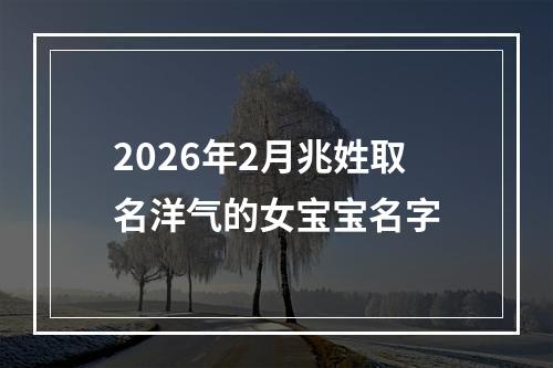 2026年2月兆姓取名洋气的女宝宝名字