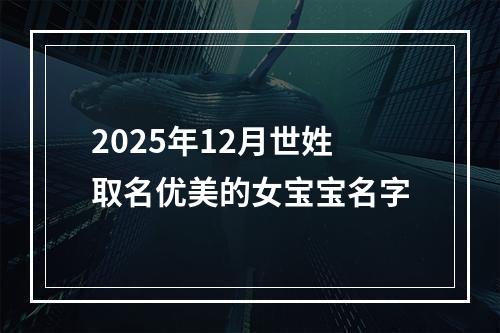 2025年12月世姓取名优美的女宝宝名字