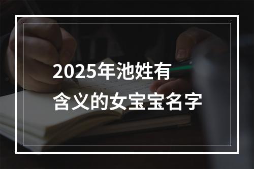2025年池姓有含义的女宝宝名字