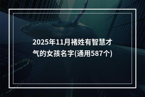 2025年11月褚姓有智慧才气的女孩名字(通用587个)
