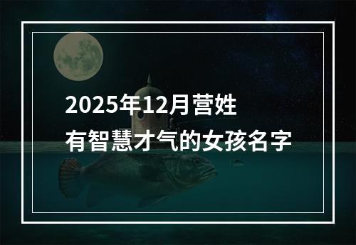 2025年12月营姓有智慧才气的女孩名字