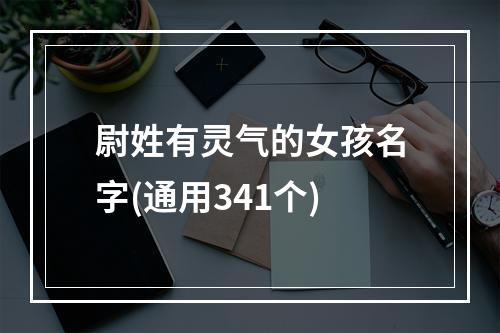 尉姓有灵气的女孩名字(通用341个)