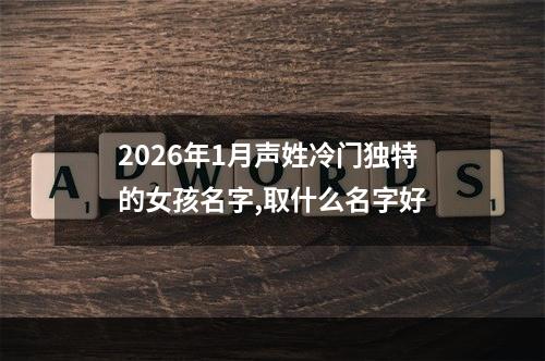 2026年1月声姓冷门独特的女孩名字,取什么名字好