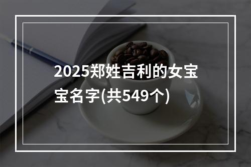 2025郑姓吉利的女宝宝名字(共549个)