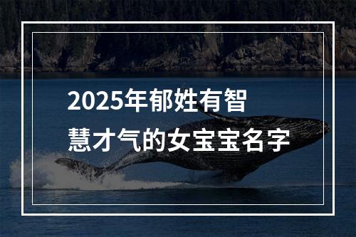2025年郁姓有智慧才气的女宝宝名字