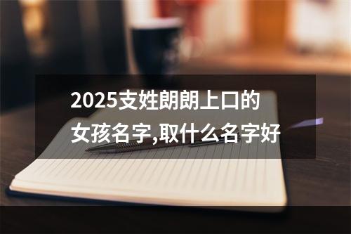 2025支姓朗朗上口的女孩名字,取什么名字好