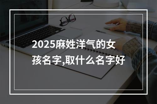 2025麻姓洋气的女孩名字,取什么名字好