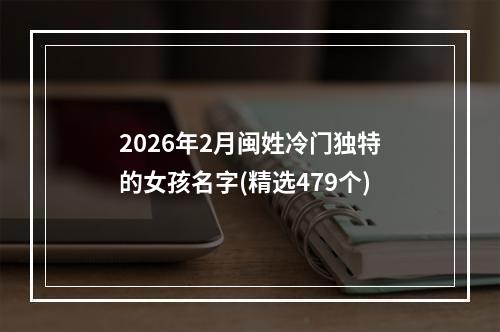 2026年2月闽姓冷门独特的女孩名字(精选479个)